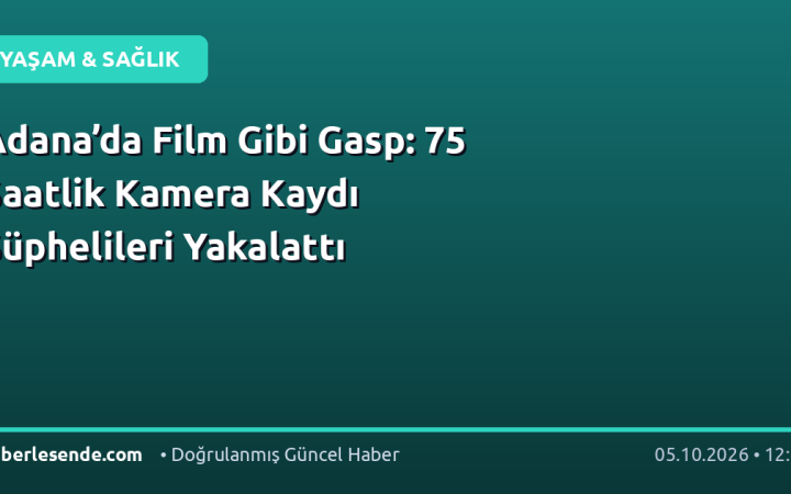 Adana’da Film Gibi Gasp: 75 Saatlik Kamera Kaydı Şüphelileri Yakalattı