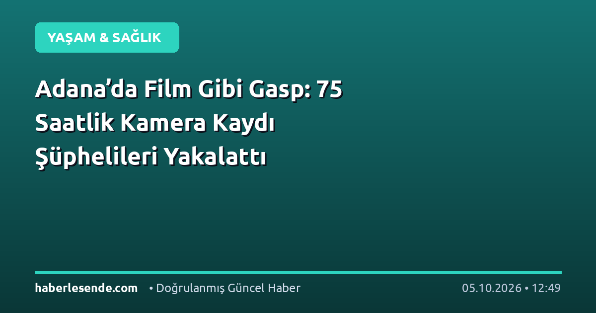 Adana’da Film Gibi Gasp: 75 Saatlik Kamera Kaydı Şüphelileri Yakalattı