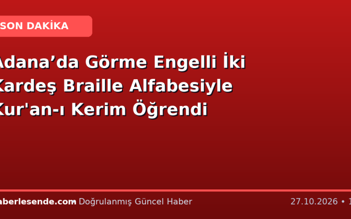 Adana’da Görme Engelli İki Kardeş Braille Alfabesiyle Kur'an-ı Kerim Öğrendi