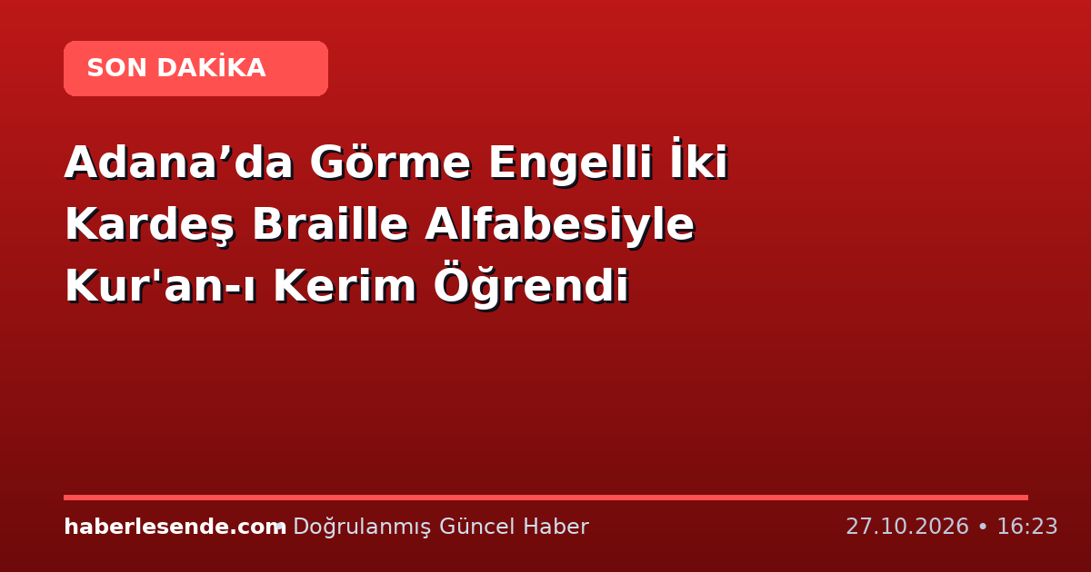 Adana’da Görme Engelli İki Kardeş Braille Alfabesiyle Kur'an-ı Kerim Öğrendi