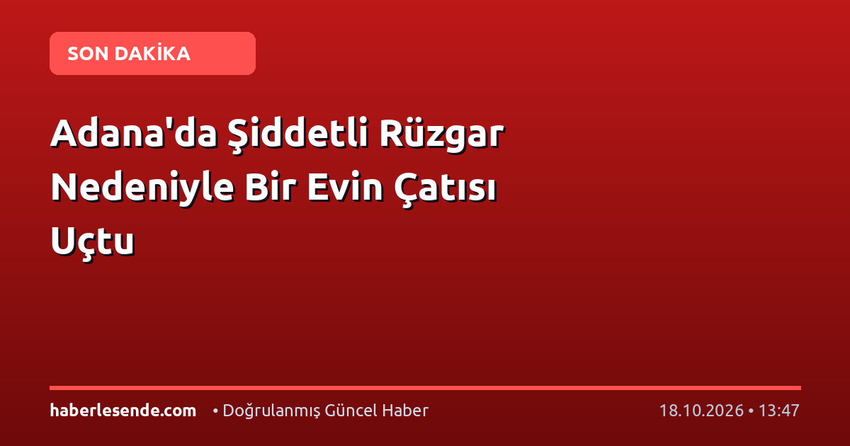 Adana'da Şiddetli Rüzgar Nedeniyle Bir Evin Çatısı Uçtu