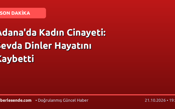 Adana'da Kadın Cinayeti: Sevda Dinler Hayatını Kaybetti