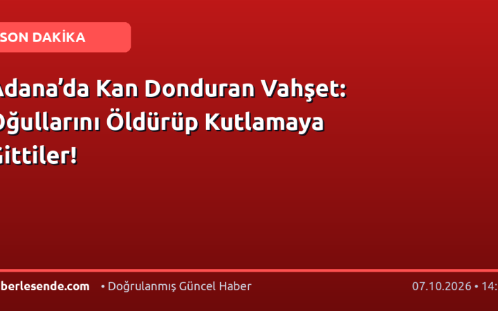 Adana’da Kan Donduran Vahşet: Oğullarını Öldürüp Kutlamaya Gittiler!