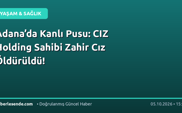 Adana’da Kanlı Pusu: CIZ Holding Sahibi Zahir Cız Öldürüldü!