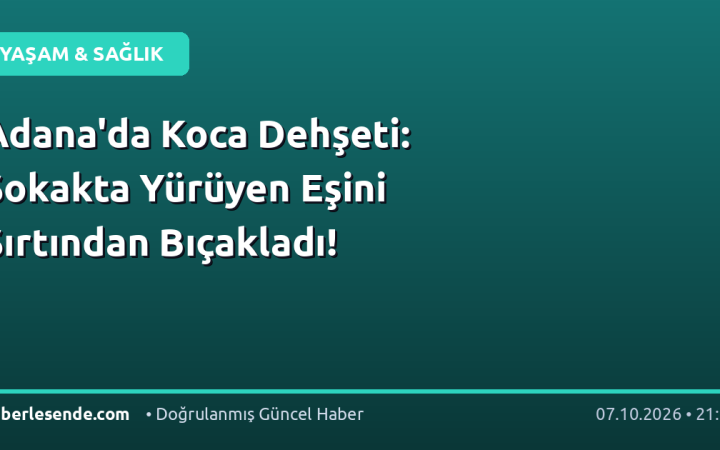Adana'da Koca Dehşeti: Sokakta Yürüyen Eşini Sırtından Bıçakladı!