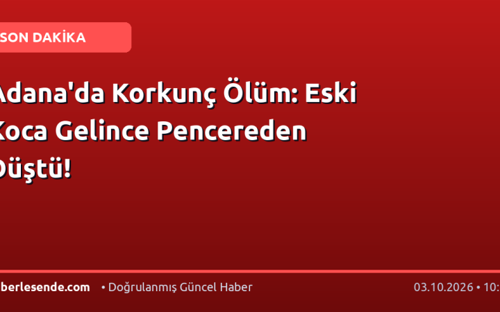 Adana'da Korkunç Ölüm: Eski Koca Gelince Pencereden Düştü!