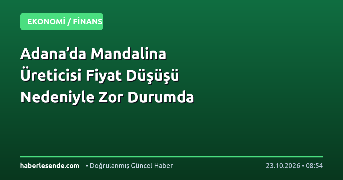 Adana’da Mandalina Üreticisi Fiyat Düşüşü Nedeniyle Zor Durumda