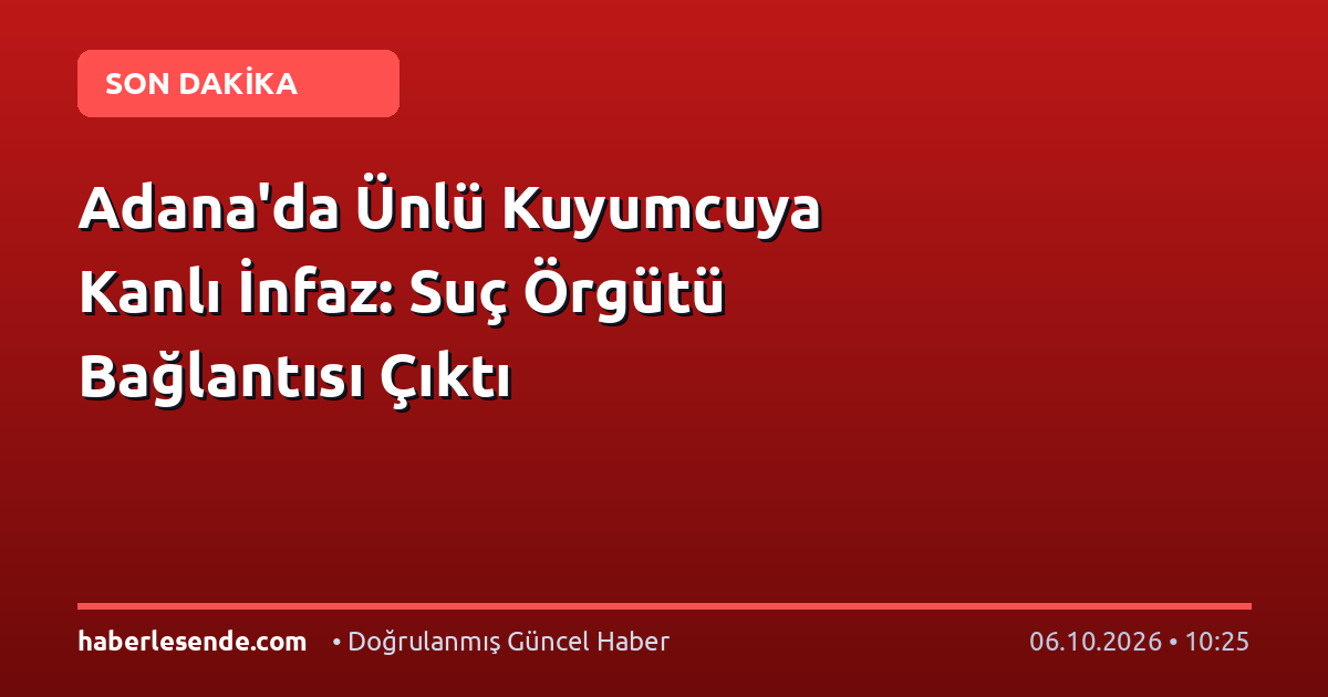 Adana'da Ünlü Kuyumcuya Kanlı İnfaz: Suç Örgütü Bağlantısı Çıktı