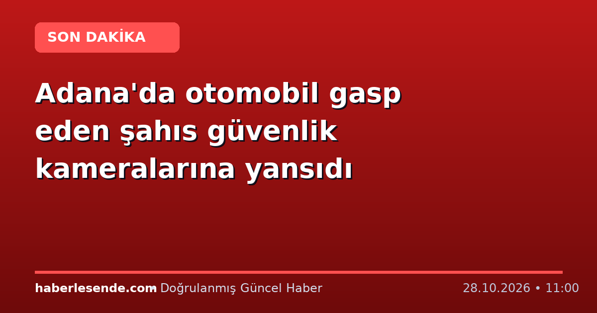 Adana'da otomobil gasp eden şahıs güvenlik kameralarına yansıdı