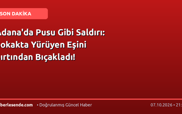 Adana'da Pusu Gibi Saldırı: Sokakta Yürüyen Eşini Sırtından Bıçakladı!