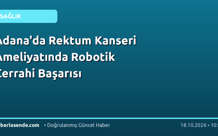 Adana'da Rektum Kanseri Ameliyatında Robotik Cerrahi Başarısı