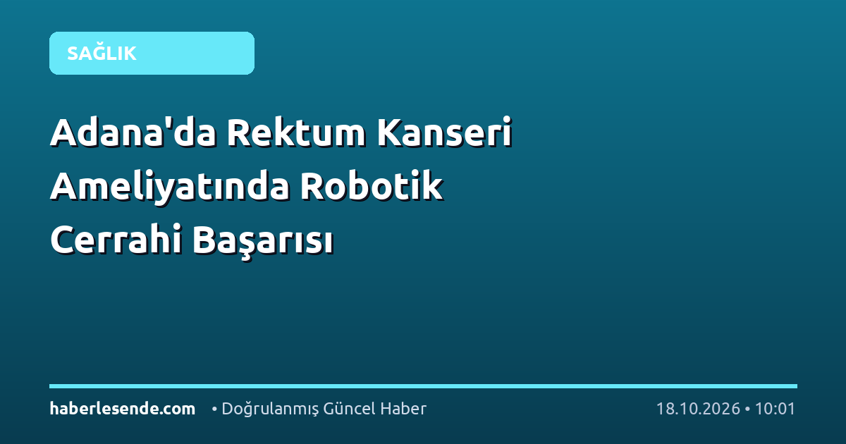 Adana'da Rektum Kanseri Ameliyatında Robotik Cerrahi Başarısı