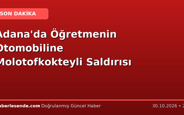 Adana'da Öğretmenin Otomobiline Molotofkokteyli Saldırısı