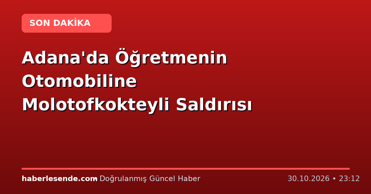 Adana'da Öğretmenin Otomobiline Molotofkokteyli Saldırısı