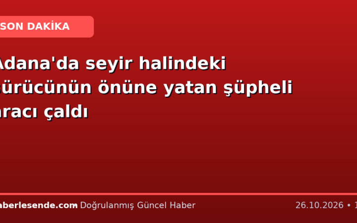 Adana'da seyir halindeki sürücünün önüne yatan şüpheli aracı çaldı