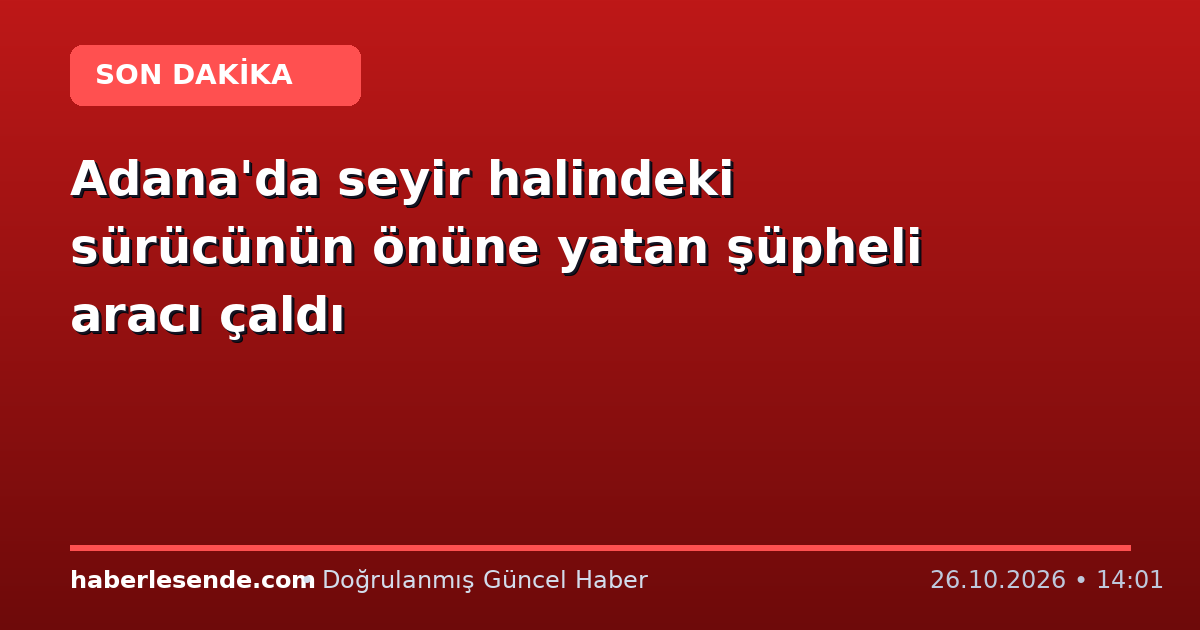 Adana'da seyir halindeki sürücünün önüne yatan şüpheli aracı çaldı
