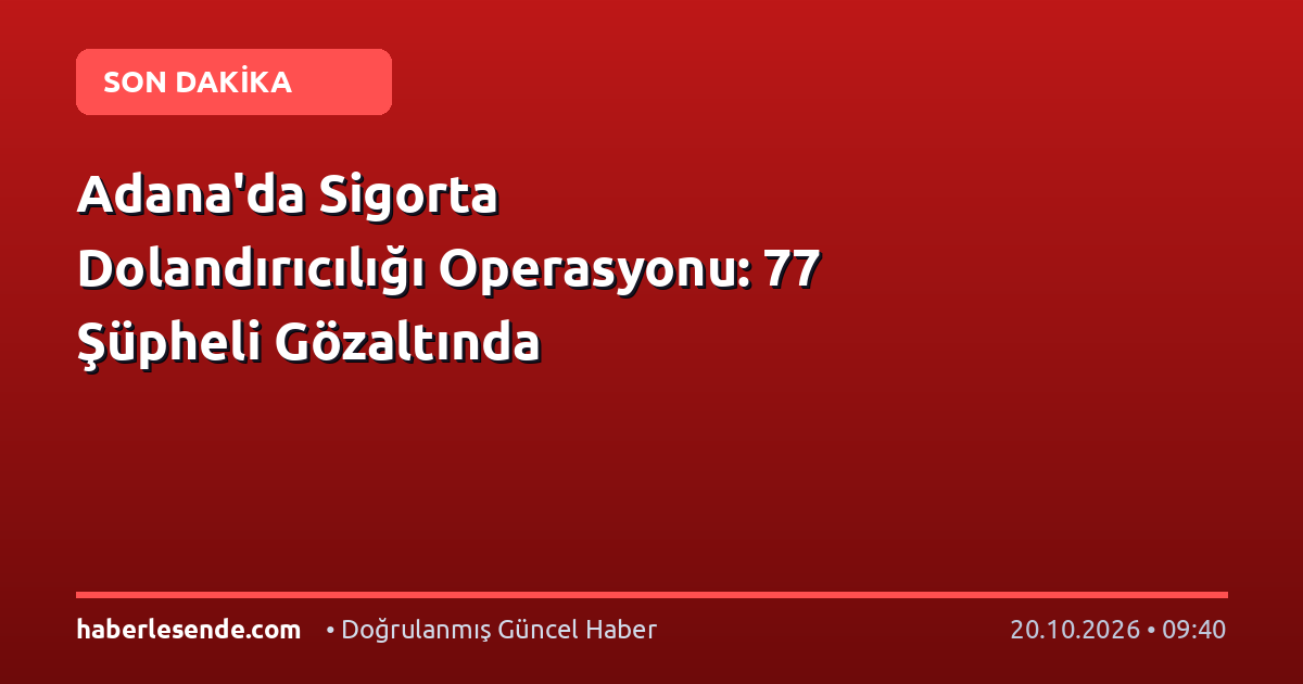 Adana'da Sigorta Dolandırıcılığı Operasyonu: 77 Şüpheli Gözaltında