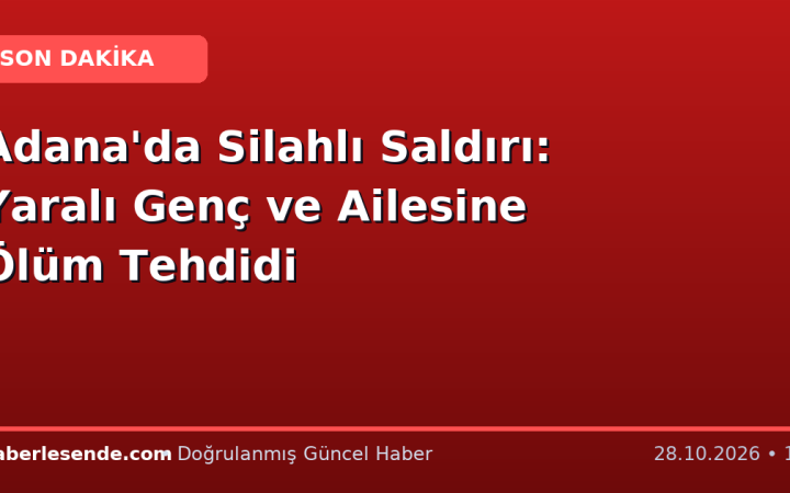 Adana'da Silahlı Saldırı: Yaralı Genç ve Ailesine Ölüm Tehdidi