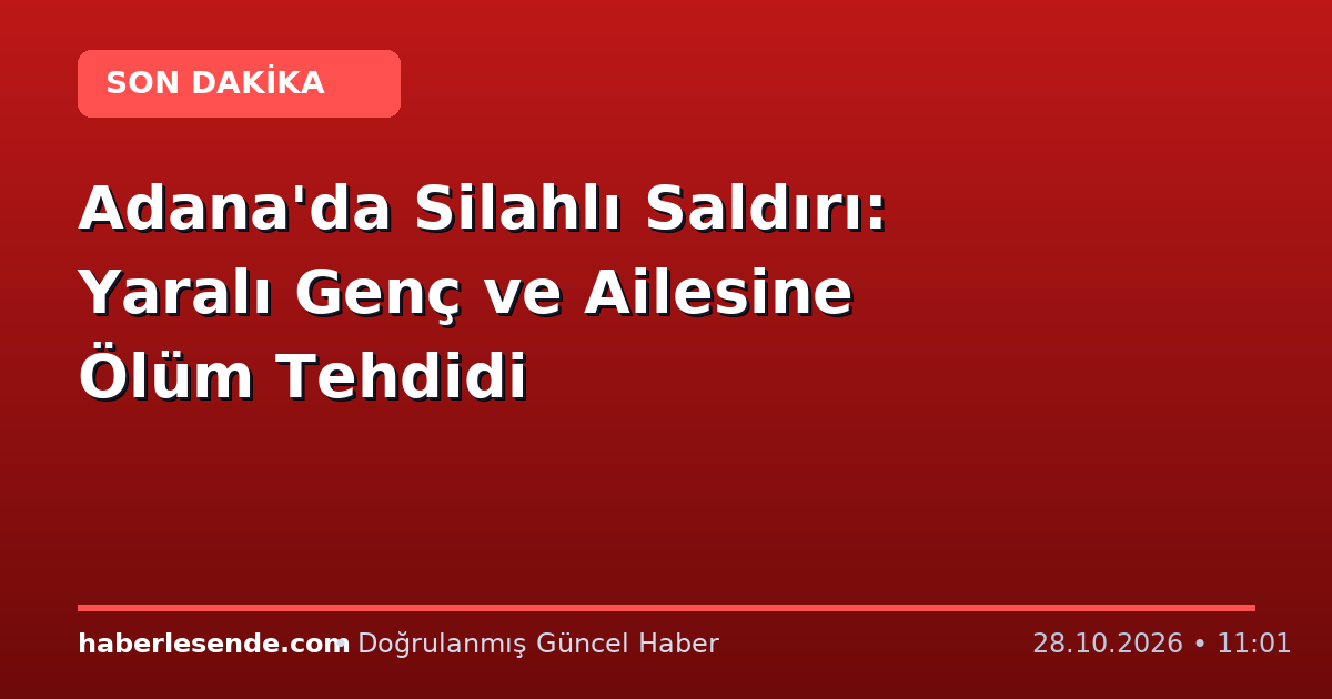 Adana'da Silahlı Saldırı: Yaralı Genç ve Ailesine Ölüm Tehdidi