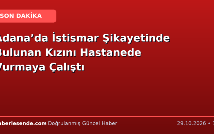 Adana’da İstismar Şikayetinde Bulunan Kızını Hastanede Vurmaya Çalıştı