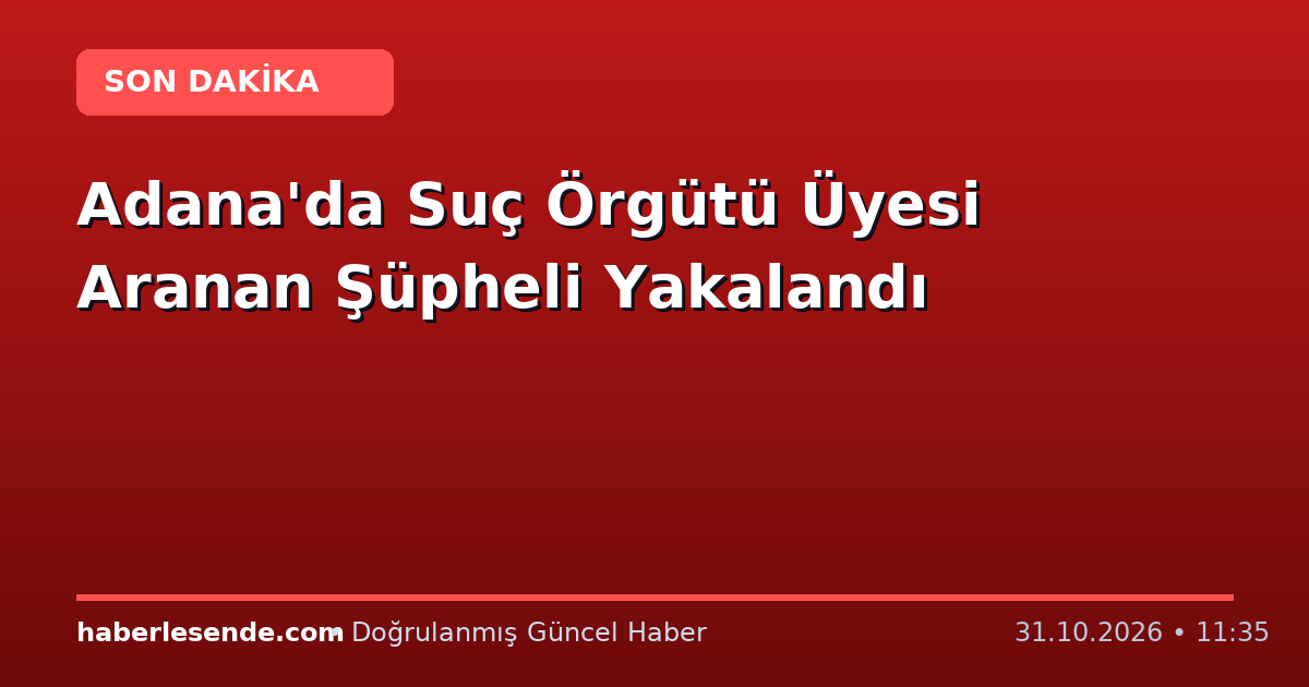 Adana'da Suç Örgütü Üyesi Aranan Şüpheli Yakalandı