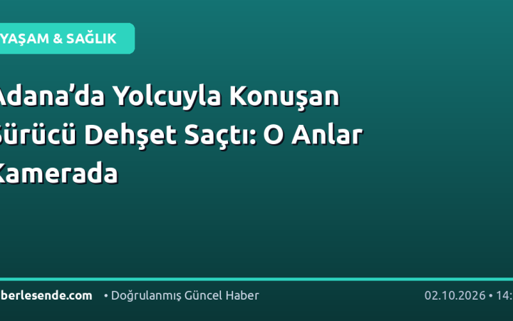 Adana’da Yolcuyla Konuşan Sürücü Dehşet Saçtı: O Anlar Kamerada