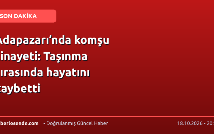 Adapazarı’nda komşu cinayeti: Taşınma sırasında hayatını kaybetti