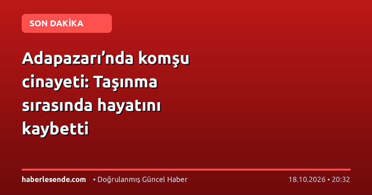 Adapazarı’nda komşu cinayeti: Taşınma sırasında hayatını kaybetti