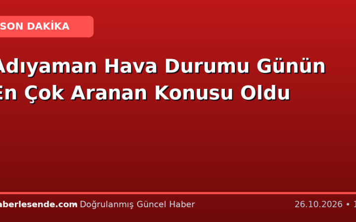 Adıyaman Hava Durumu Günün En Çok Aranan Konusu Oldu