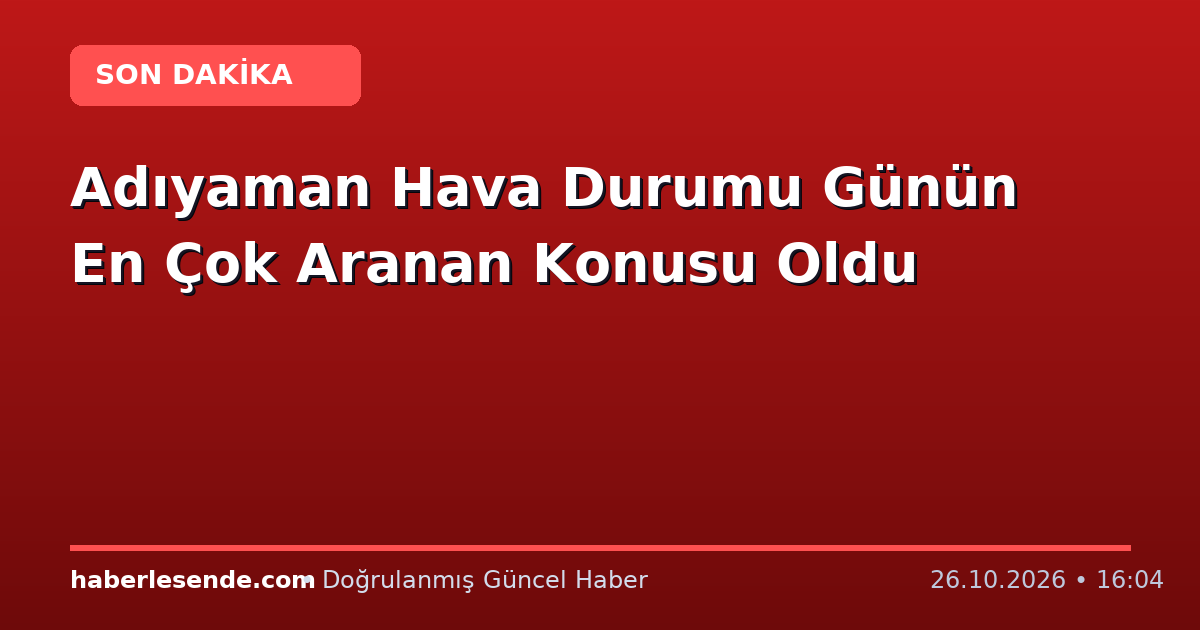 Adıyaman Hava Durumu Günün En Çok Aranan Konusu Oldu