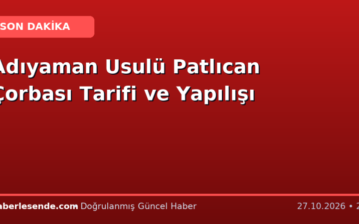Adıyaman Usulü Patlıcan Çorbası Tarifi ve Yapılışı