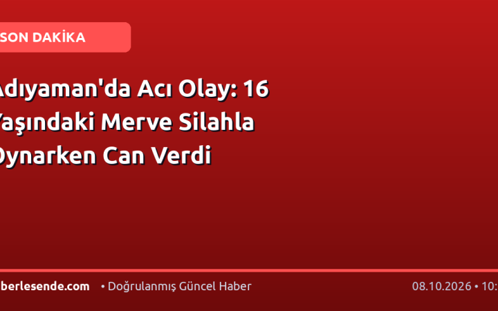 Adıyaman'da Acı Olay: 16 Yaşındaki Merve Silahla Oynarken Can Verdi