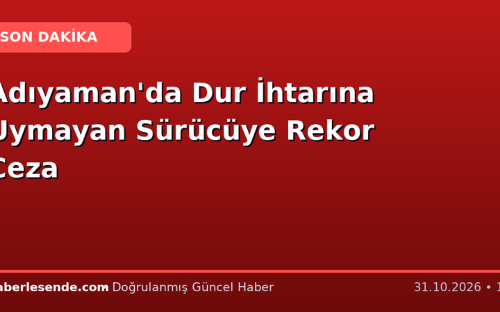 Adıyaman'da Dur İhtarına Uymayan Sürücüye Rekor Ceza