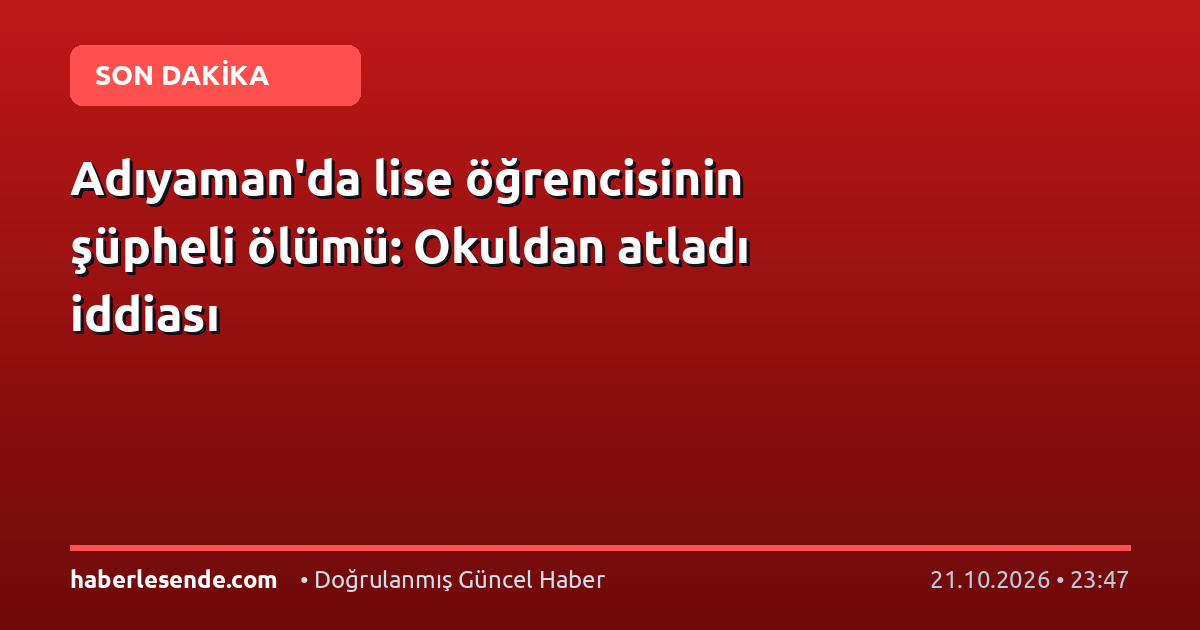 Adıyaman'da lise öğrencisinin şüpheli ölümü: Okuldan atladı iddiası