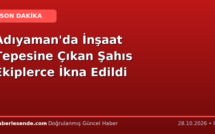Adıyaman'da İnşaat Tepesine Çıkan Şahıs Ekiplerce İkna Edildi