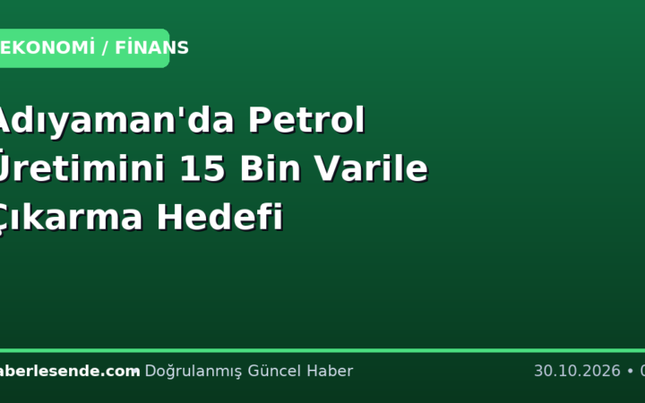 Adıyaman'da Petrol Üretimini 15 Bin Varile Çıkarma Hedefi