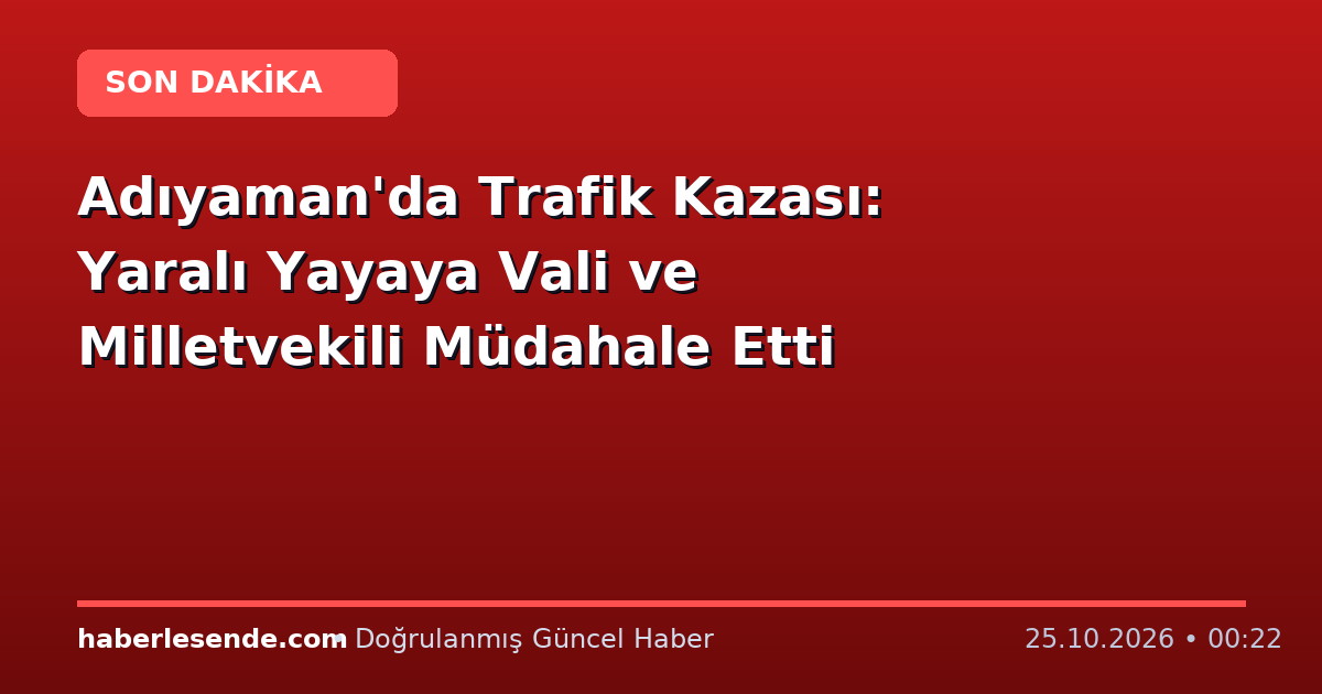 Adıyaman'da Trafik Kazası: Yaralı Yayaya Vali ve Milletvekili Müdahale Etti