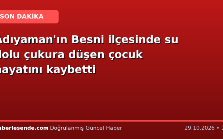 Adıyaman'ın Besni ilçesinde su dolu çukura düşen çocuk hayatını kaybetti