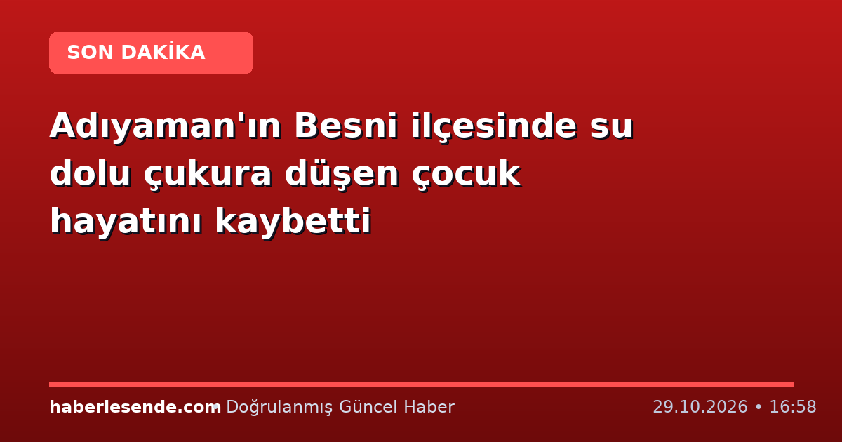 Adıyaman'ın Besni ilçesinde su dolu çukura düşen çocuk hayatını kaybetti