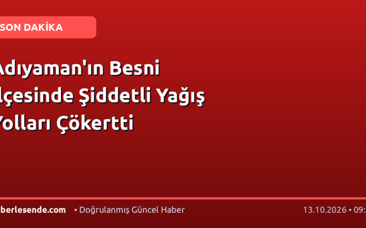 Adıyaman'ın Besni İlçesinde Şiddetli Yağış Yolları Çökertti