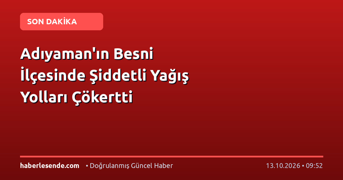 Adıyaman'ın Besni İlçesinde Şiddetli Yağış Yolları Çökertti