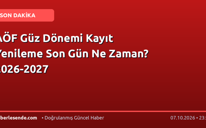 AÖF Güz Dönemi Kayıt Yenileme Son Gün Ne Zaman? 2026-2027