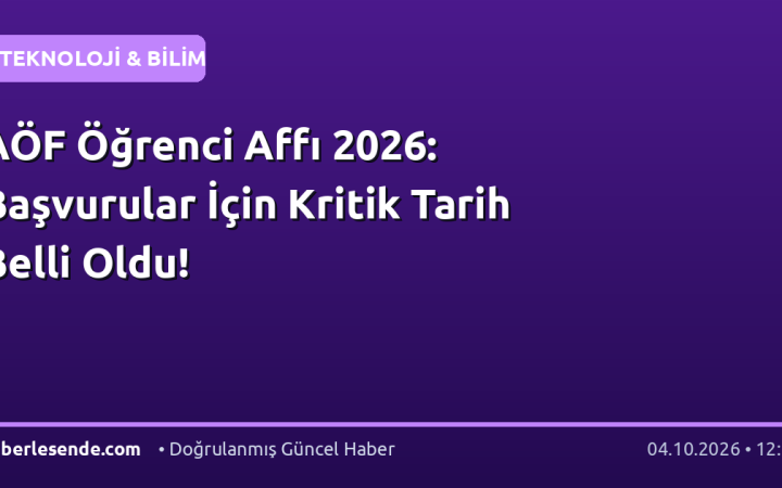 AÖF Öğrenci Affı 2026: Başvurular İçin Kritik Tarih Belli Oldu!