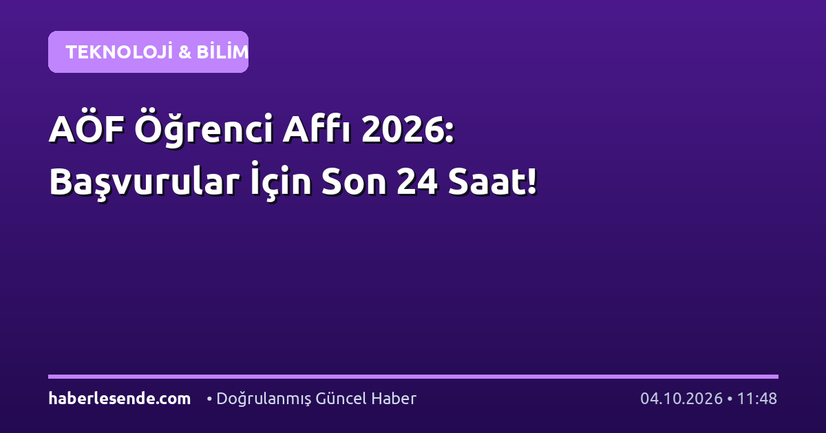AÖF Öğrenci Affı 2026: Başvurular İçin Son 24 Saat!
