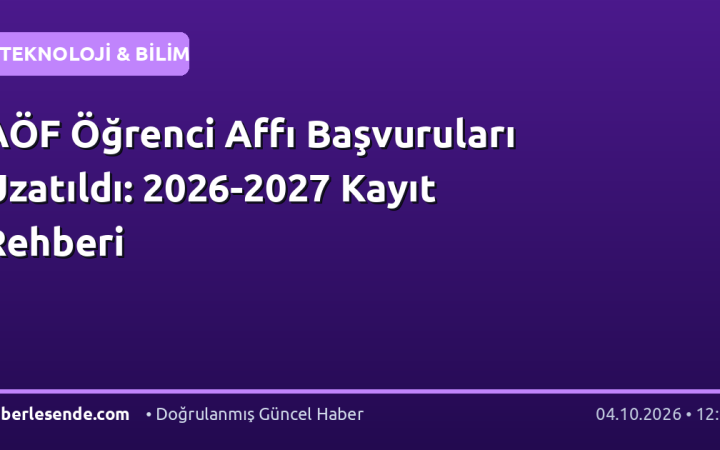 AÖF Öğrenci Affı Başvuruları Uzatıldı: 2026-2027 Kayıt Rehberi