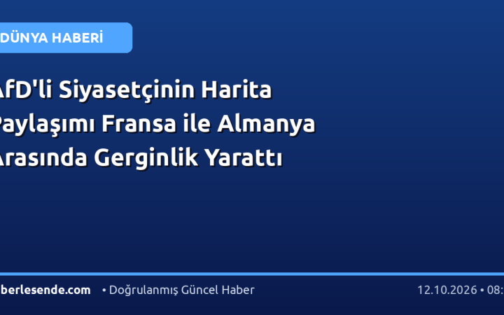 AfD'li Siyasetçinin Harita Paylaşımı Fransa ile Almanya Arasında Gerginlik Yarattı