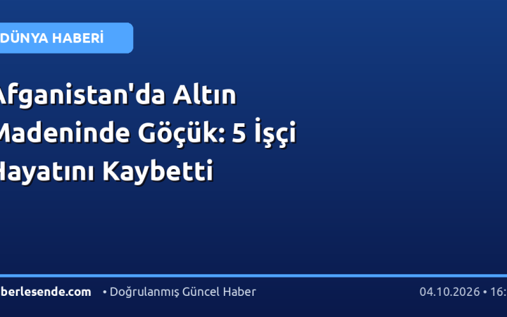 Afganistan'da Altın Madeninde Göçük: 5 İşçi Hayatını Kaybetti