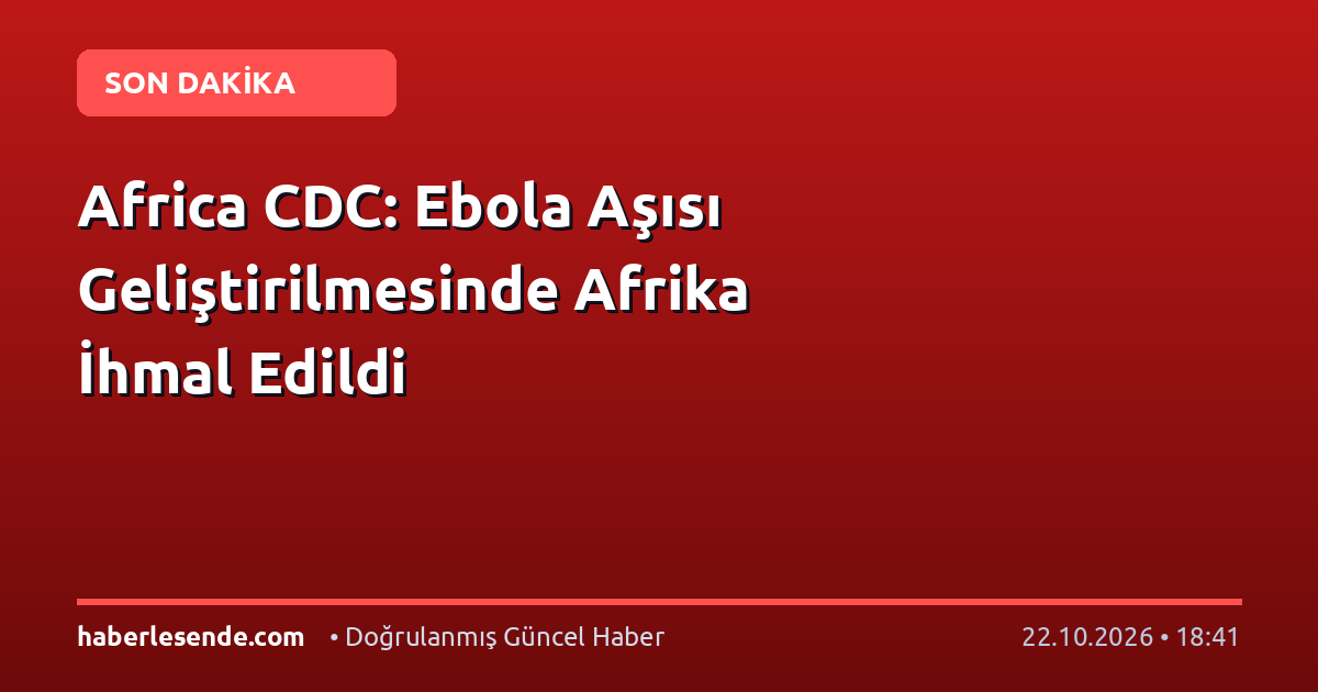 Africa CDC: Ebola Aşısı Geliştirilmesinde Afrika İhmal Edildi