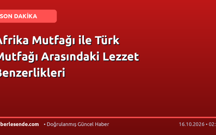 Afrika Mutfağı ile Türk Mutfağı Arasındaki Lezzet Benzerlikleri