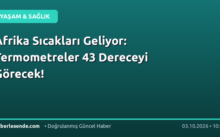 Afrika Sıcakları Geliyor: Termometreler 43 Dereceyi Görecek!